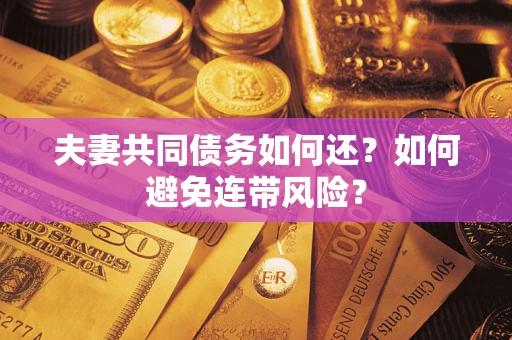 济南夫妻共同债务如何还？如何避免连带风险？