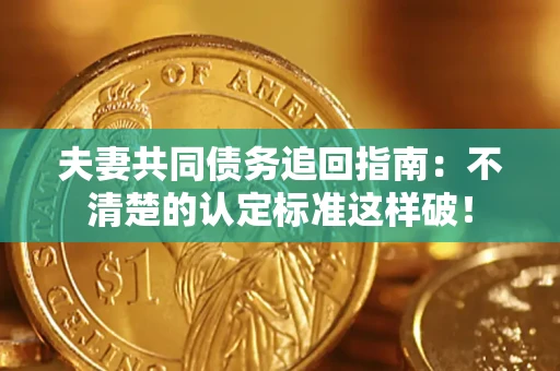 济南夫妻共同债务追回指南：不清楚的认定标准这样破！
