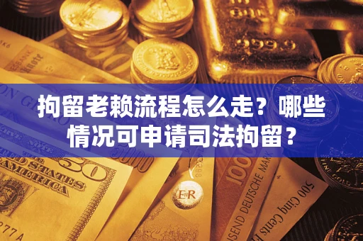 济南拘留老赖流程怎么走?哪些情况可申请司法拘留? 济南拘留老赖流程怎么走?哪些情况可申请司法拘留?