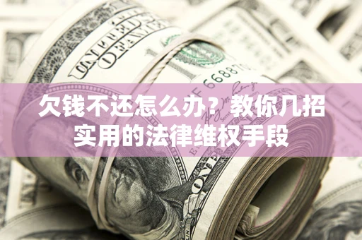 济南欠钱不还怎么办？教你几招实用的法律维权手段