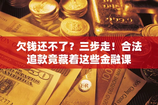 济南欠钱还不了？三步走！合法追款竟藏着这些金融课