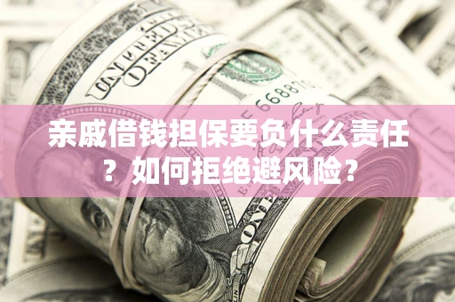 济南亲戚借钱担保要负什么责任？如何拒绝避风险？