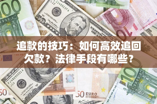 济南追款的技巧：如何高效追回欠款？法律手段有哪些？