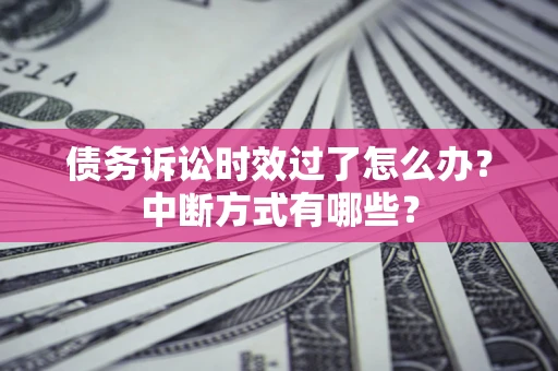 济南债务诉讼时效过了怎么办？中断方式有哪些？