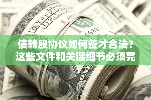 济南债转股协议如何签才合法？这些文件和关键细节必须完整