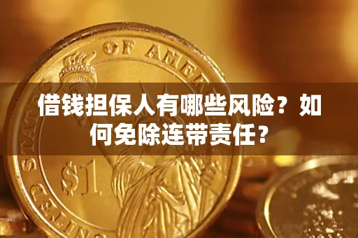 济南借钱担保人有哪些风险？如何免除连带责任？