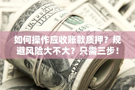 济南如何操作应收账款质押？规避风险大不大？只需三步！