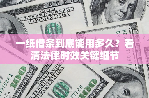 济南一纸借条到底能用多久？看清法律时效关键细节