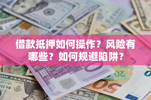 济南借款抵押如何操作？风险有哪些？如何规避陷阱？