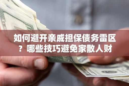 济南如何避开亲戚担保债务雷区？哪些技巧避免家散人财