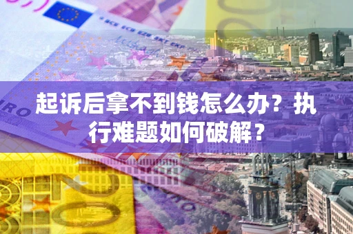 济南起诉后拿不到钱怎么办？执行难题如何破解？