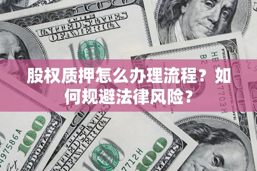 济南股权质押怎么办理流程？如何规避法律风险？