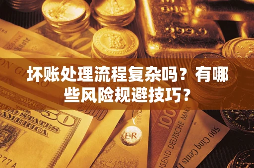 济南坏账处理流程复杂吗？有哪些风险规避技巧？