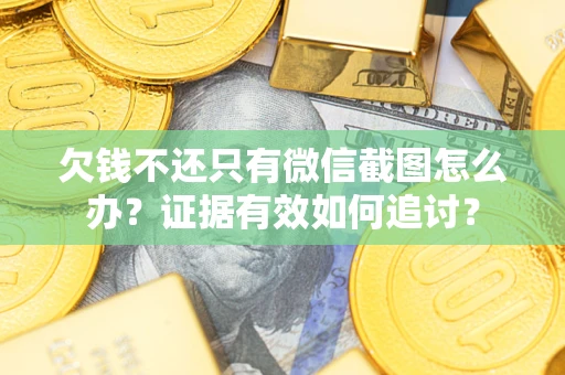 济南欠钱不还只有微信截图怎么办？证据有效如何追讨？