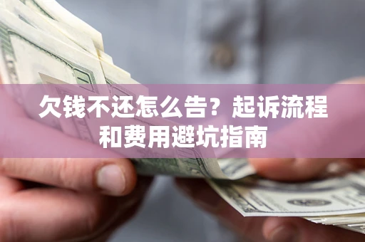 济南欠钱不还怎么告？起诉流程和费用避坑指南
