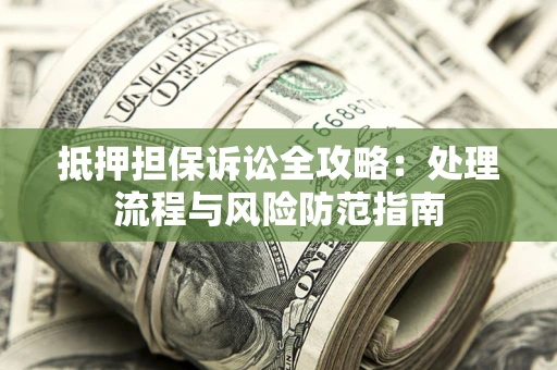 济南抵押担保诉讼全攻略：处理流程与风险防范指南