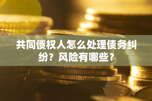 济南共同债权人怎么处理债务纠纷？风险有哪些？