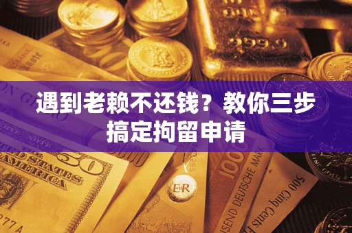 济南遇到老赖不还钱？教你三步搞定拘留申请