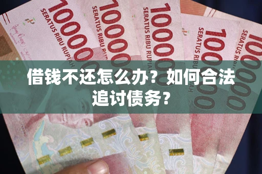 济南借钱不还怎么办？如何合法追讨债务？
