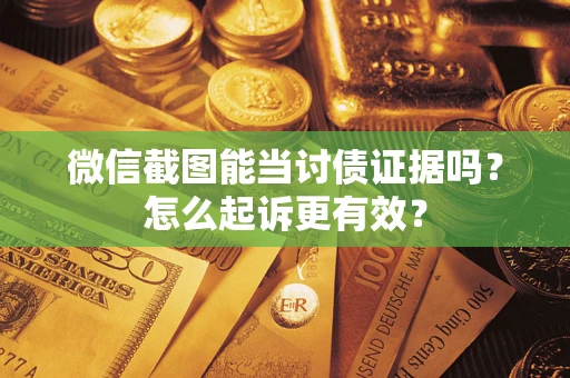 济南微信截图能当讨债证据吗？怎么起诉更有效？