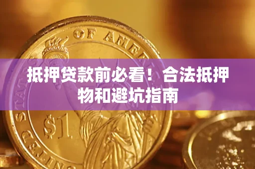 济南抵押贷款前必看！合法抵押物和避坑指南