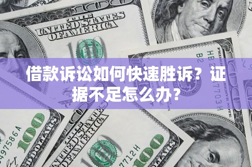 济南借款诉讼如何快速胜诉？证据不足怎么办？