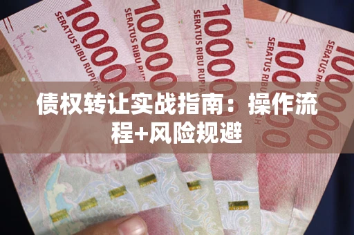 济南债权转让实战指南：操作流程+风险规避