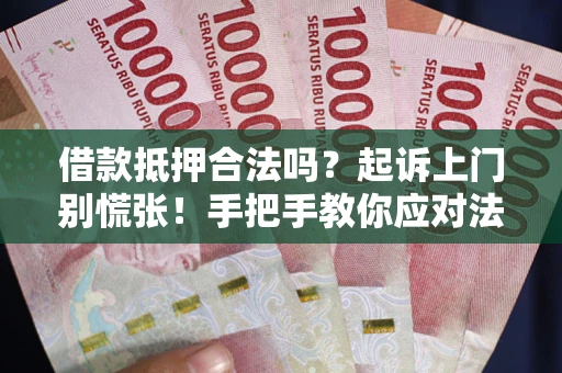 济南借款抵押合法吗？起诉上门别慌张！手把手教你应对法律程序
