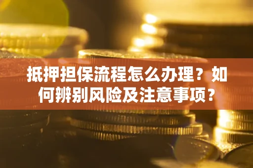 济南抵押担保流程怎么办理？如何辨别风险及注意事项？