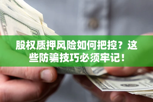 济南股权质押风险如何把控？这些防骗技巧必须牢记！