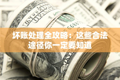 济南坏账处理全攻略：这些合法途径你一定要知道