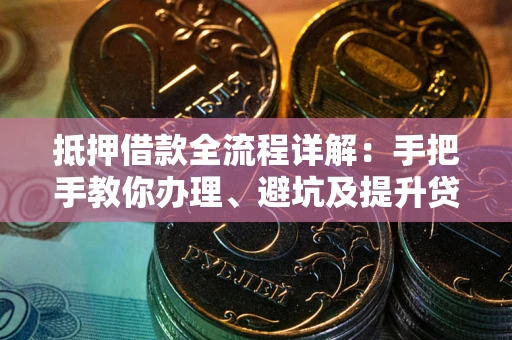 济南抵押借款全流程详解：手把手教你办理、避坑及提升贷款额度