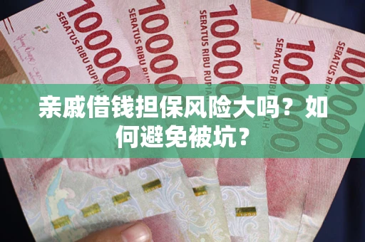 济南亲戚借钱担保风险大吗？如何避免被坑？