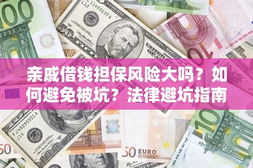 济南亲戚借钱担保风险大吗？如何避免被坑？法律避坑指南
