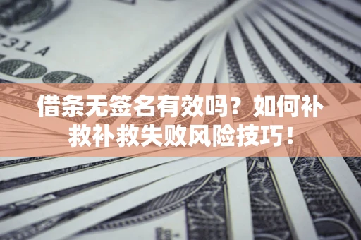 济南借条无签名有效吗？如何补救补救失败风险技巧！