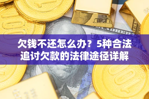 济南欠钱不还怎么办？5种合法追讨欠款的法律途径详解