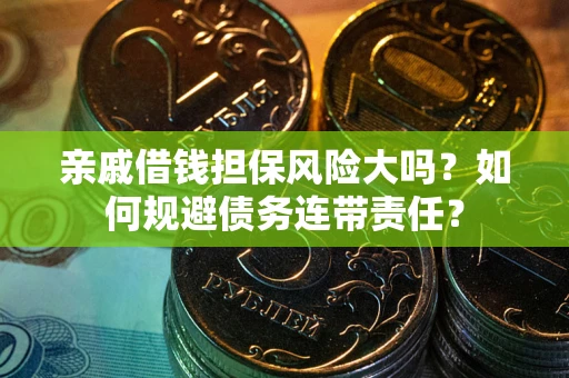 济南亲戚借钱担保风险大吗？如何规避债务连带责任？