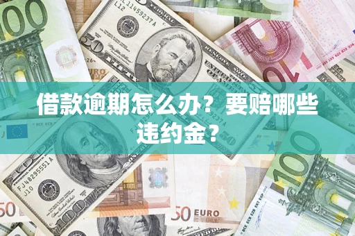 济南借款逾期怎么办？要赔哪些违约金？