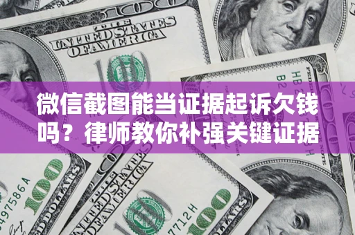 济南微信截图能当证据起诉欠钱吗？律师教你补强关键证据