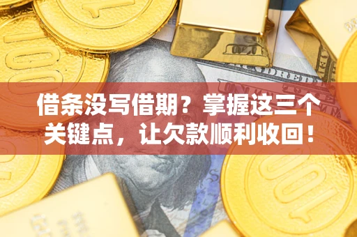 济南借条没写借期？掌握这三个关键点，让欠款顺利收回！