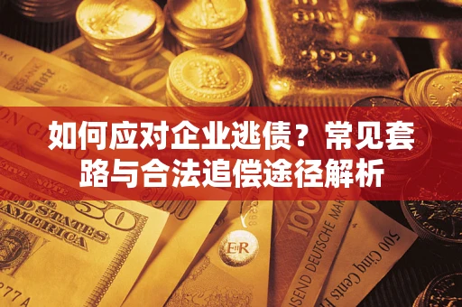 济南如何应对企业逃债？常见套路与合法追偿途径解析
