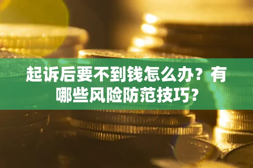 济南起诉后要不到钱怎么办？有哪些风险防范技巧？
