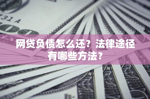 济南网贷负债怎么还？法律途径有哪些方法？