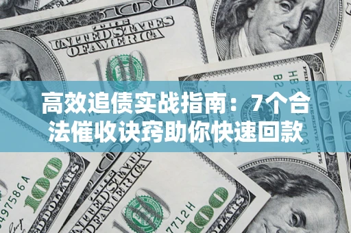 济南高效追债实战指南：7个合法催收诀窍助你快速回款