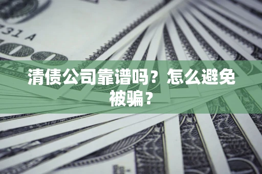 济南清债公司靠谱吗？怎么避免被骗？