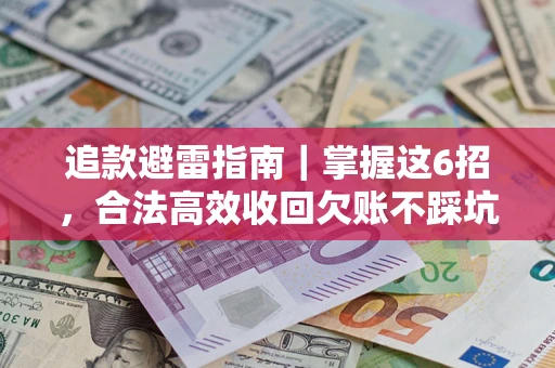 济南追款避雷指南｜掌握这6招，合法高效收回欠账不踩坑