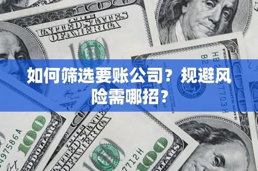 济南如何筛选要账公司？规避风险需哪招？
