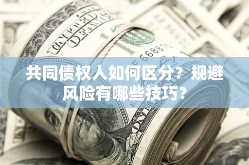 济南共同债权人如何区分？规避风险有哪些技巧？