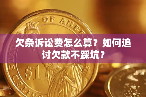 济南欠条诉讼费怎么算？如何追讨欠款不踩坑？