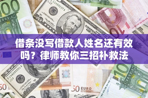 济南借条没写借款人姓名还有效吗？律师教你三招补救法